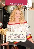 A tavola con Antonella e i suoi amici cuochi di Antonella Clerici